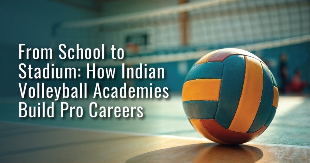 From School to Stadium: How Indian Volleyball Academies Build Pro Careers