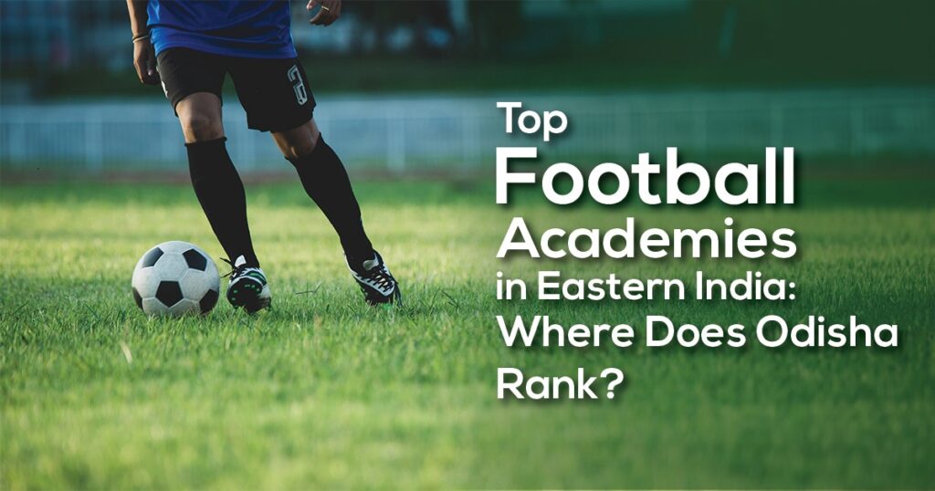 Top Football Academies in Eastern India: Where Does Odisha Rank?